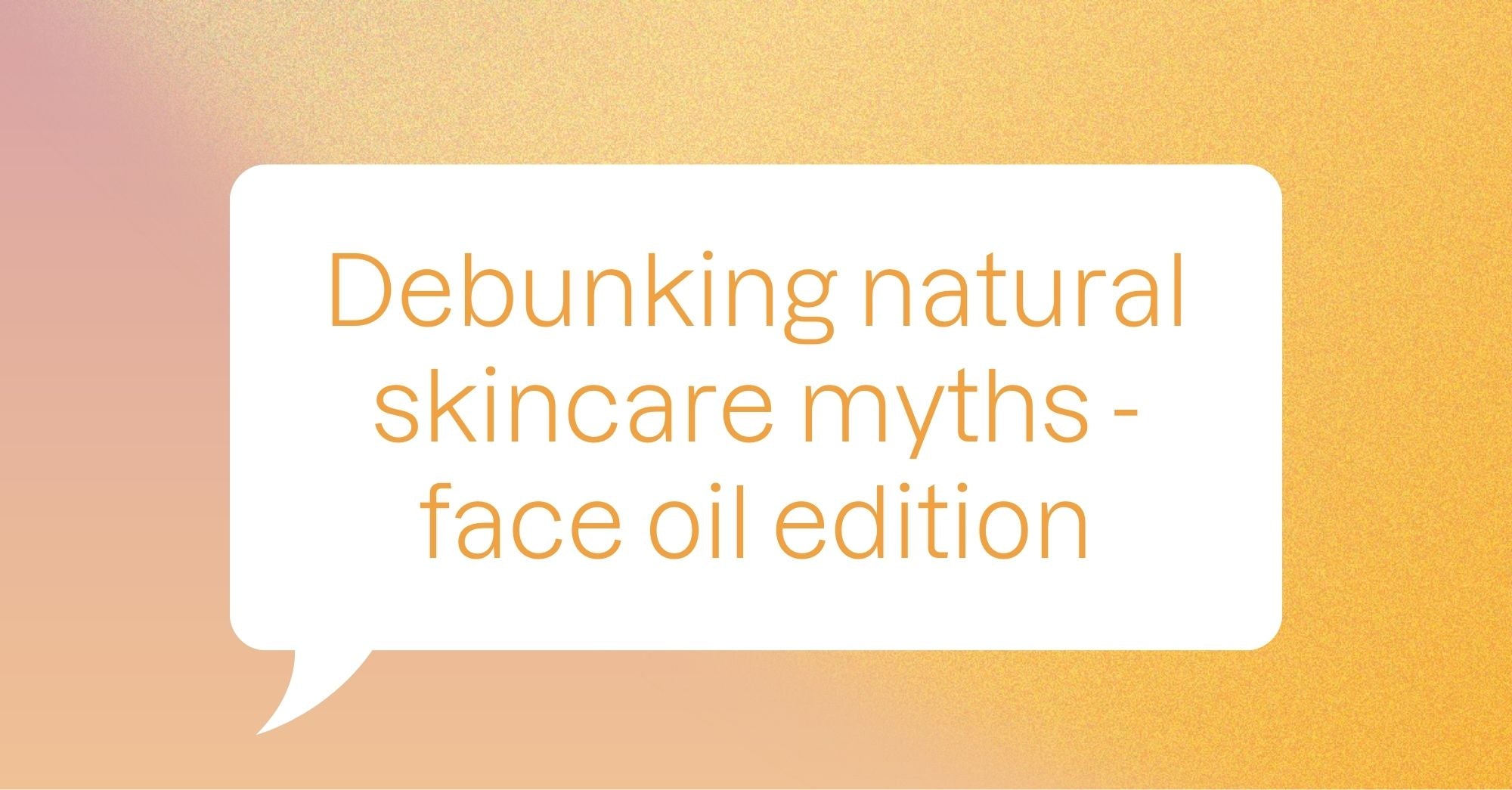 Debunking natural skincare myths - face oil edition